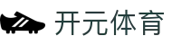 开元体育 - (中国)官方网站首页 - 安卓/iOS双端同步下载